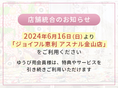 店舗統合のお知らせ 2024年6月16日（日）より「ジョイフル恵利 アスナル金山店」をご利用ください。
