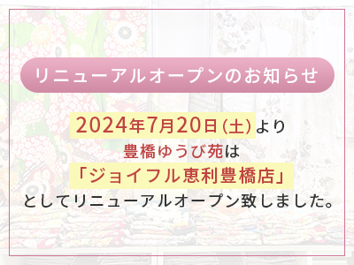 リニューアルオープンのお知らせ 2024年7月20日（土）より豊橋ゆうび苑は「ジョイフル恵利豊橋店」としてリニューアルオープン致しました。
